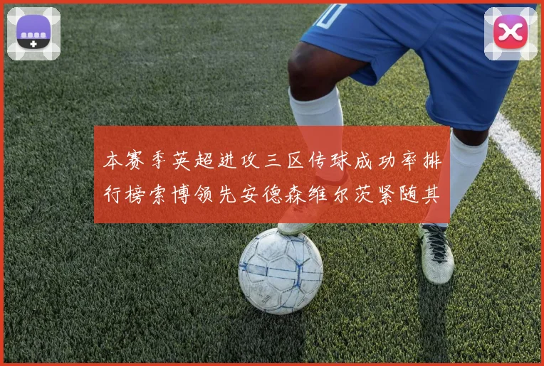 本赛季英超进攻三区传球成功率排行榜索博领先安德森维尔茨紧随其后