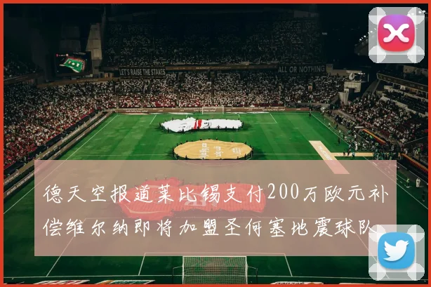 德天空报道莱比锡支付200万欧元补偿维尔纳即将加盟圣何塞地震球队