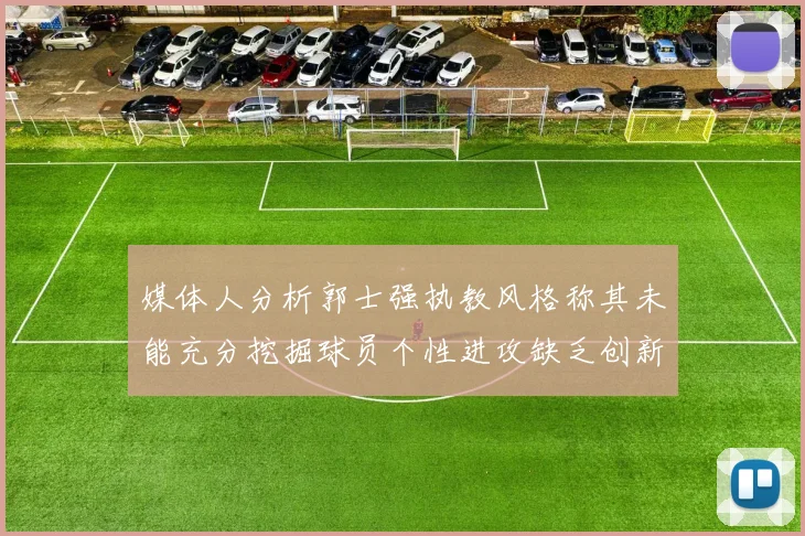 媒体人分析郭士强执教风格称其未能充分挖掘球员个性进攻缺乏创新性