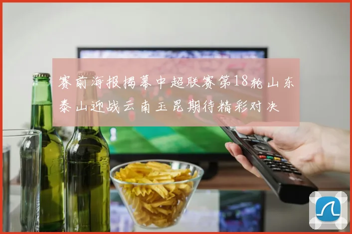 赛前海报揭幕中超联赛第18轮山东泰山迎战云南玉昆期待精彩对决