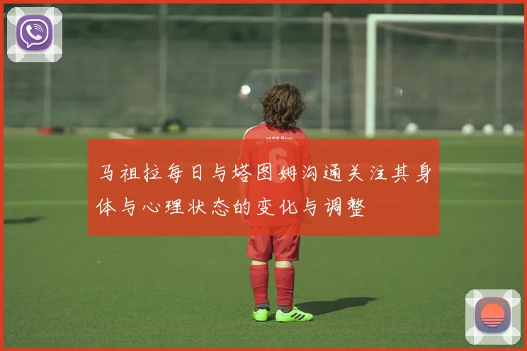 马祖拉每日与塔图姆沟通关注其身体与心理状态的变化与调整