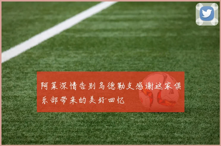 阿莱深情告别乌德勒支感谢这家俱乐部带来的美好回忆