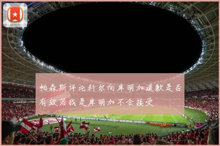 帕森斯评论科尔向库明加道歉是否有效若我是库明加不会接受